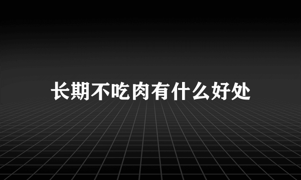 长期不吃肉有什么好处