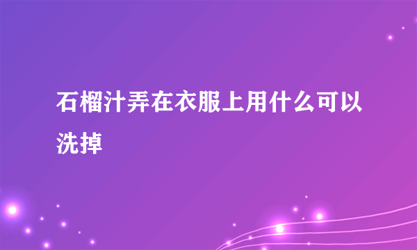 石榴汁弄在衣服上用什么可以洗掉