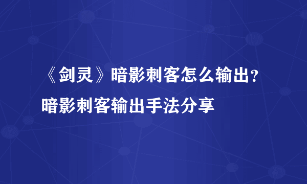 《剑灵》暗影刺客怎么输出？暗影刺客输出手法分享