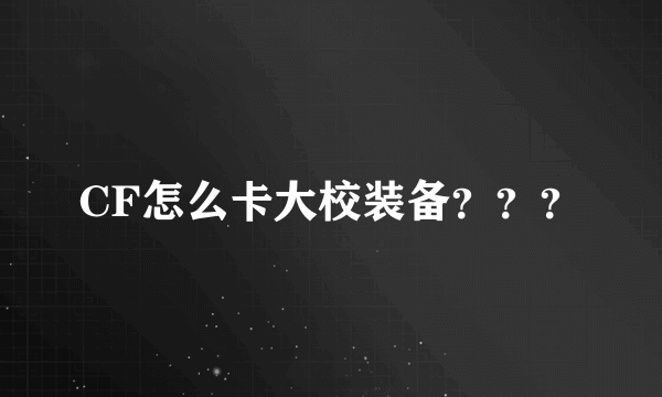 CF怎么卡大校装备？？？