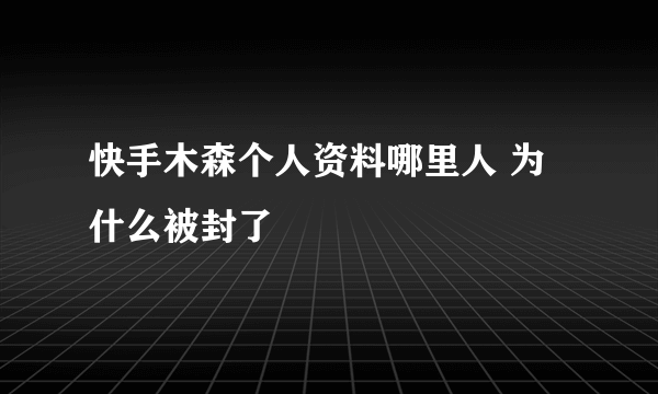 快手木森个人资料哪里人 为什么被封了