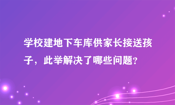 学校建地下车库供家长接送孩子，此举解决了哪些问题？