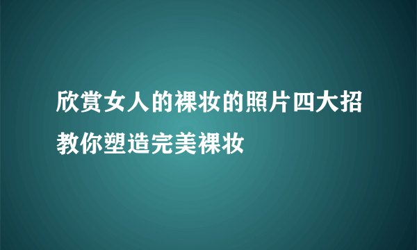 欣赏女人的裸妆的照片四大招教你塑造完美裸妆