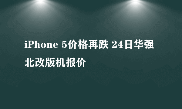 iPhone 5价格再跌 24日华强北改版机报价