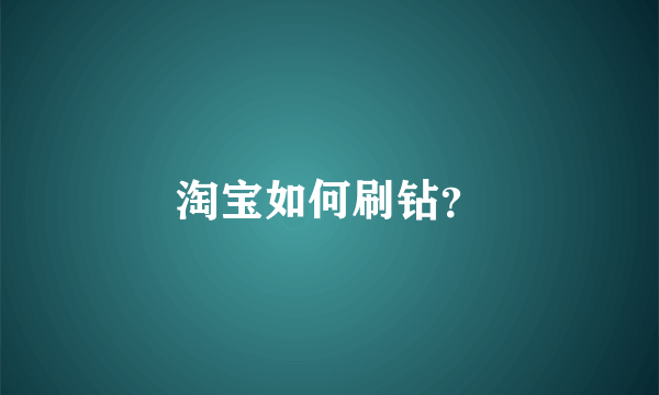 淘宝如何刷钻？