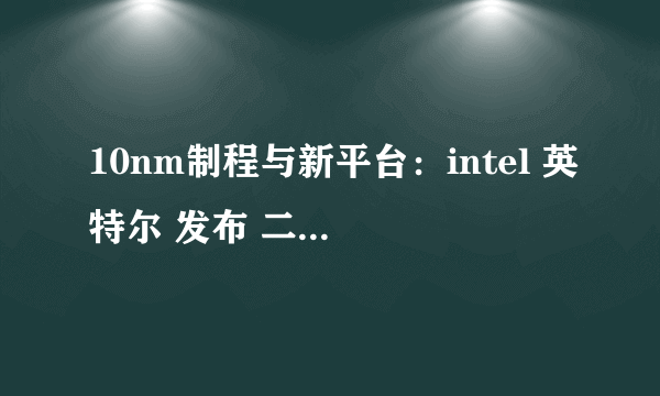 10nm制程与新平台：intel 英特尔 发布 二代Ice Lake处理器 和 Lakefield平台