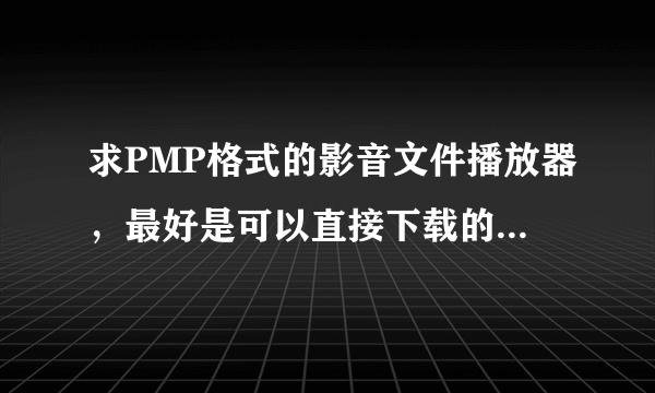 求PMP格式的影音文件播放器，最好是可以直接下载的地址！谢谢！