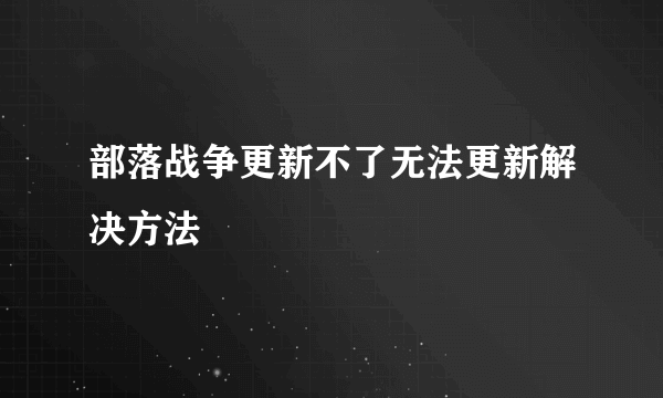 部落战争更新不了无法更新解决方法