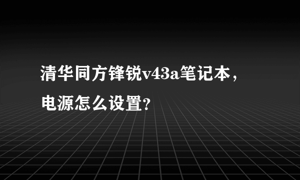 清华同方锋锐v43a笔记本，电源怎么设置？