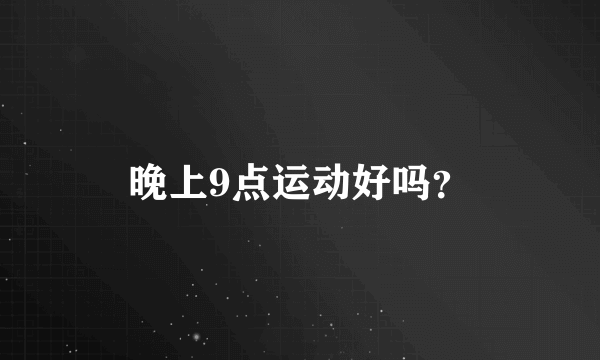 晚上9点运动好吗？