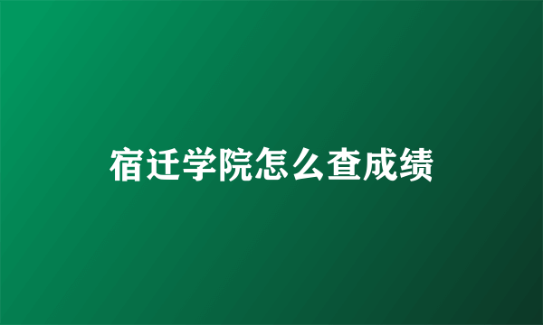 宿迁学院怎么查成绩