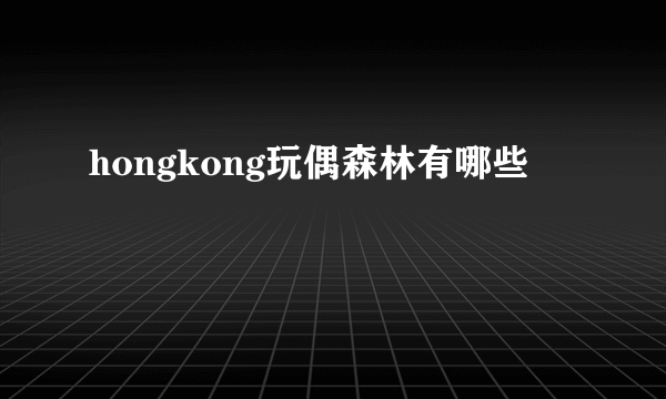 hongkong玩偶森林有哪些