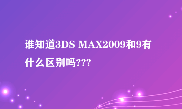 谁知道3DS MAX2009和9有什么区别吗???