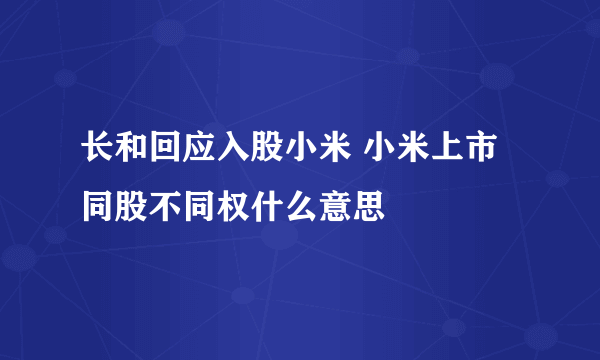 长和回应入股小米 小米上市同股不同权什么意思