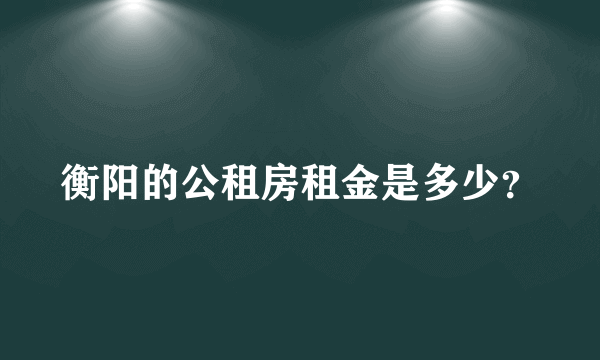 衡阳的公租房租金是多少？