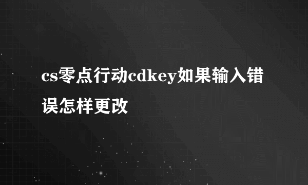 cs零点行动cdkey如果输入错误怎样更改