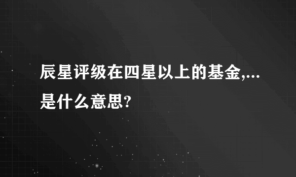 辰星评级在四星以上的基金,...是什么意思?