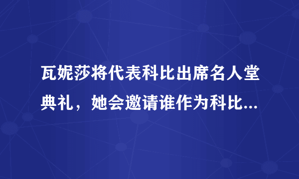 瓦妮莎将代表科比出席名人堂典礼，她会邀请谁作为科比推荐人？