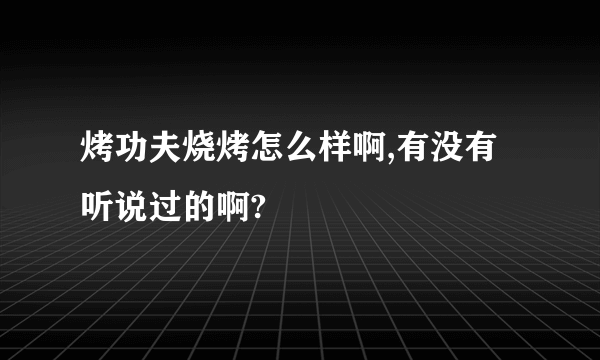 烤功夫烧烤怎么样啊,有没有听说过的啊?