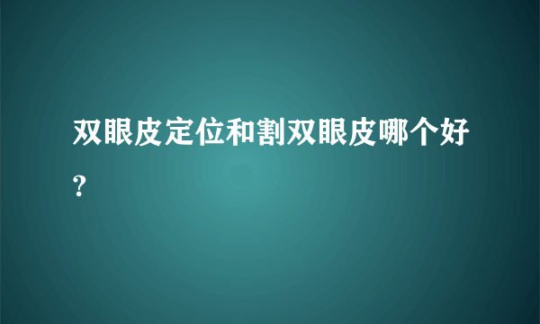 双眼皮定位和割双眼皮哪个好?