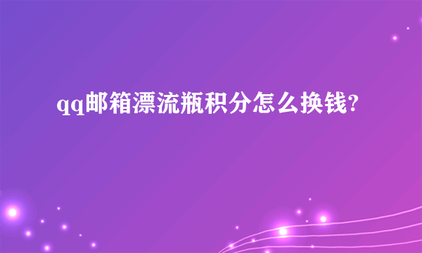 qq邮箱漂流瓶积分怎么换钱?