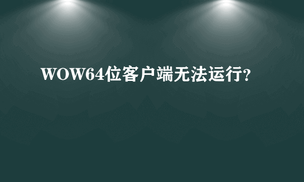 WOW64位客户端无法运行？