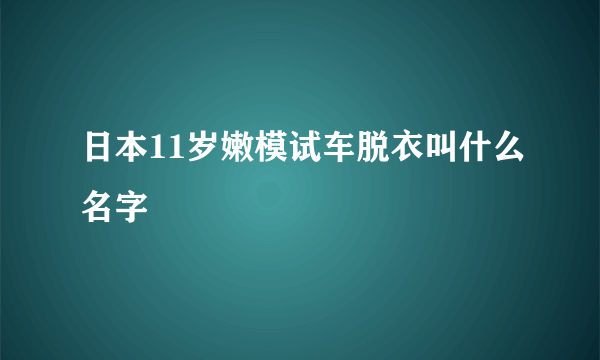 日本11岁嫩模试车脱衣叫什么名字