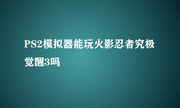 PS2模拟器能玩火影忍者究极觉醒3吗