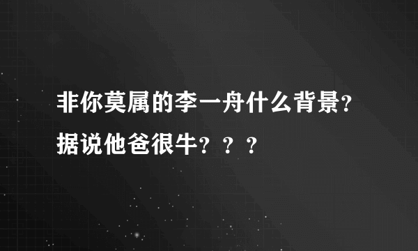 非你莫属的李一舟什么背景？据说他爸很牛？？？