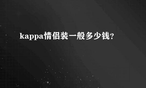 kappa情侣装一般多少钱？