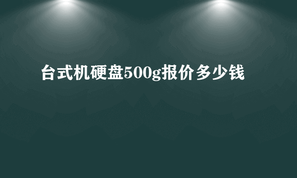 台式机硬盘500g报价多少钱