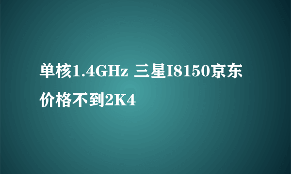 单核1.4GHz 三星I8150京东价格不到2K4