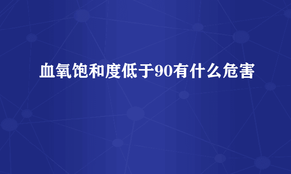 血氧饱和度低于90有什么危害