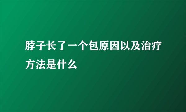 脖子长了一个包原因以及治疗方法是什么