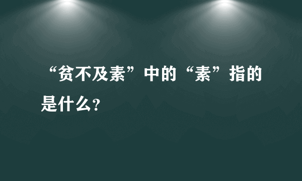 “贫不及素”中的“素”指的是什么？