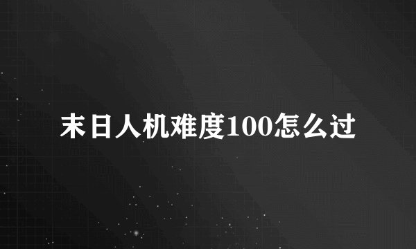 末日人机难度100怎么过