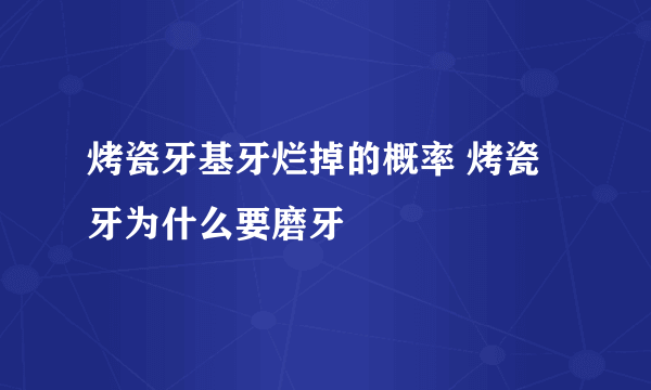 烤瓷牙基牙烂掉的概率 烤瓷牙为什么要磨牙