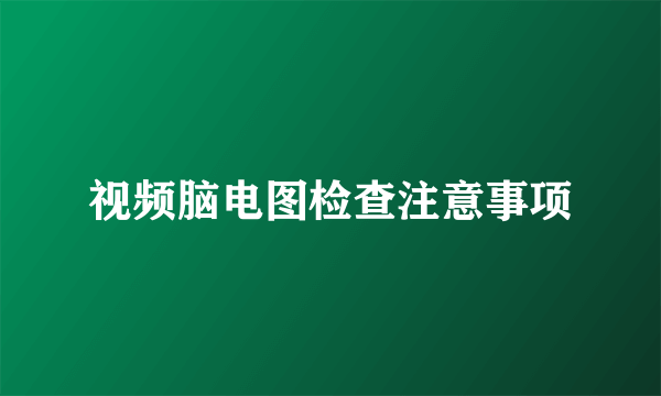 视频脑电图检查注意事项