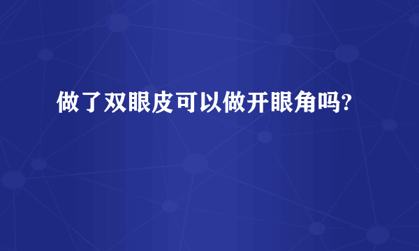 做了双眼皮可以做开眼角吗?