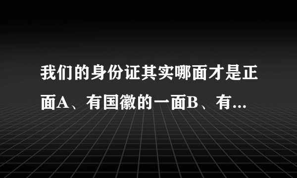 我们的身份证其实哪面才是正面A、有国徽的一面B、有照片的一面