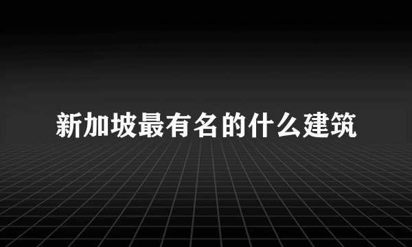 新加坡最有名的什么建筑