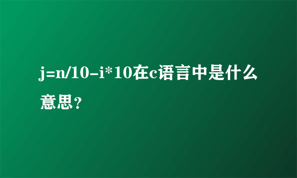 j=n/10-i*10在c语言中是什么意思？