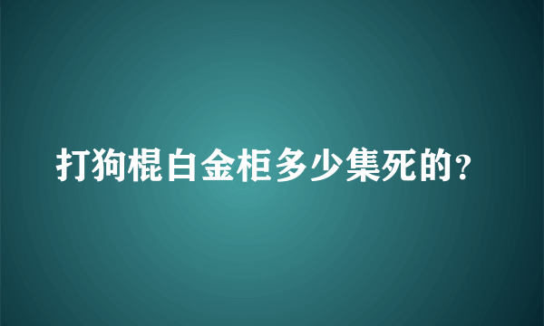 打狗棍白金柜多少集死的？