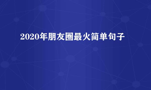 2020年朋友圈最火简单句子