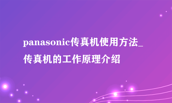 panasonic传真机使用方法_传真机的工作原理介绍