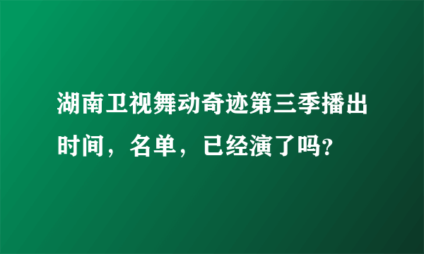 湖南卫视舞动奇迹第三季播出时间，名单，已经演了吗？