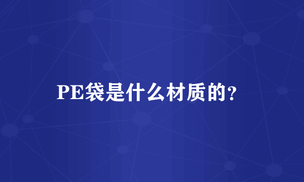 PE袋是什么材质的？