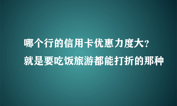 哪个行的信用卡优惠力度大？就是要吃饭旅游都能打折的那种