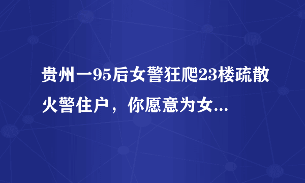 贵州一95后女警狂爬23楼疏散火警住户，你愿意为女警的这一行为点赞吗？