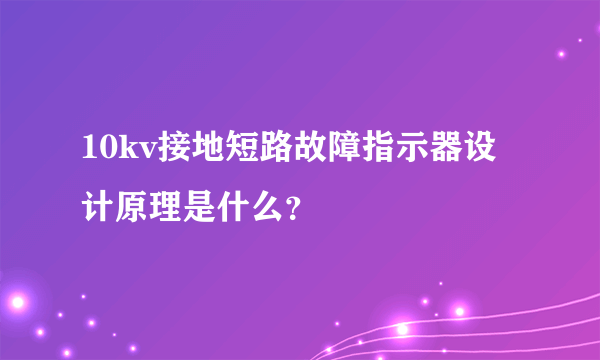 10kv接地短路故障指示器设计原理是什么？